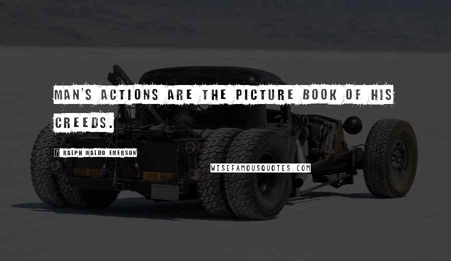 Ralph Waldo Emerson Quotes: Man's actions are the picture book of his creeds.