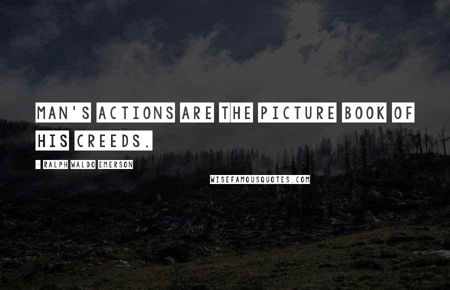 Ralph Waldo Emerson Quotes: Man's actions are the picture book of his creeds.