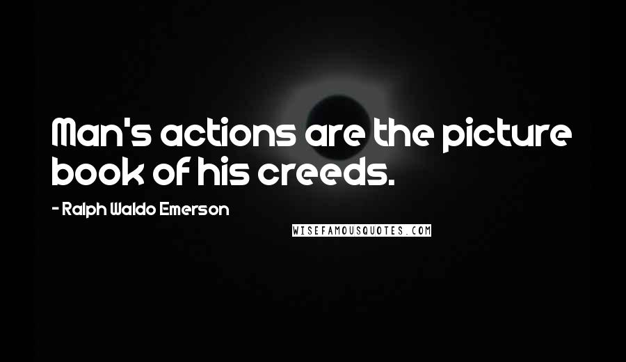 Ralph Waldo Emerson Quotes: Man's actions are the picture book of his creeds.