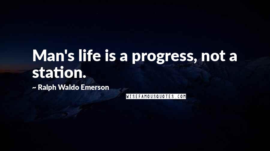 Ralph Waldo Emerson Quotes: Man's life is a progress, not a station.
