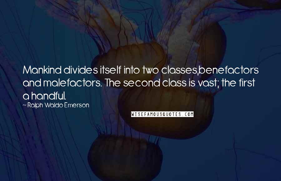 Ralph Waldo Emerson Quotes: Mankind divides itself into two classes,benefactors and malefactors. The second class is vast; the first a handful.