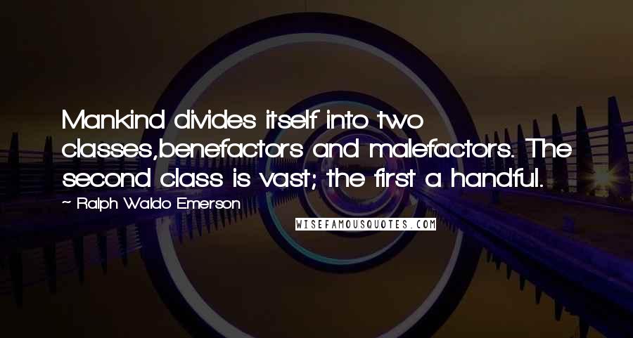 Ralph Waldo Emerson Quotes: Mankind divides itself into two classes,benefactors and malefactors. The second class is vast; the first a handful.
