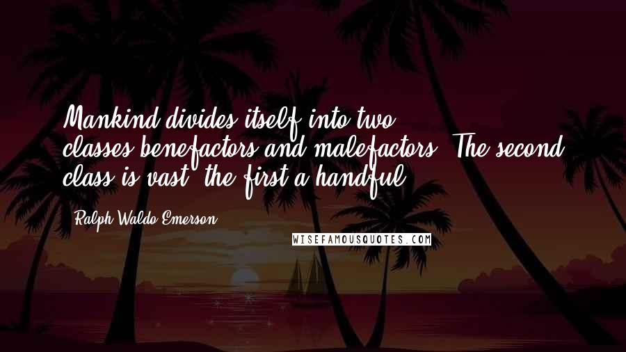 Ralph Waldo Emerson Quotes: Mankind divides itself into two classes,benefactors and malefactors. The second class is vast; the first a handful.