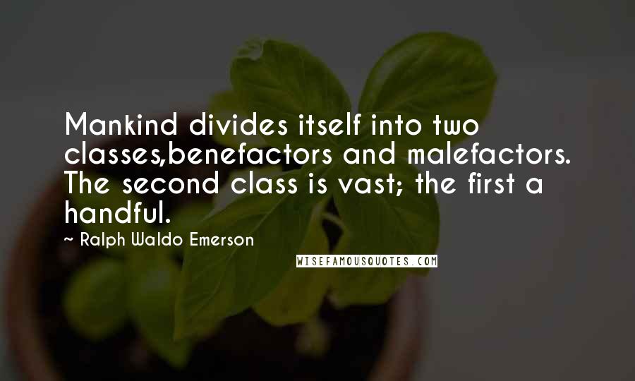 Ralph Waldo Emerson Quotes: Mankind divides itself into two classes,benefactors and malefactors. The second class is vast; the first a handful.