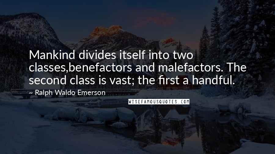 Ralph Waldo Emerson Quotes: Mankind divides itself into two classes,benefactors and malefactors. The second class is vast; the first a handful.