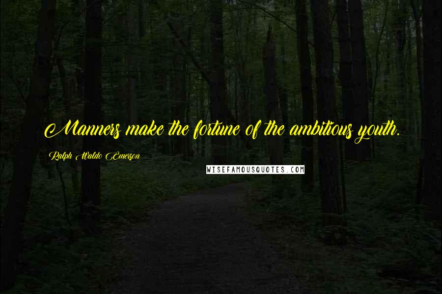 Ralph Waldo Emerson Quotes: Manners make the fortune of the ambitious youth.