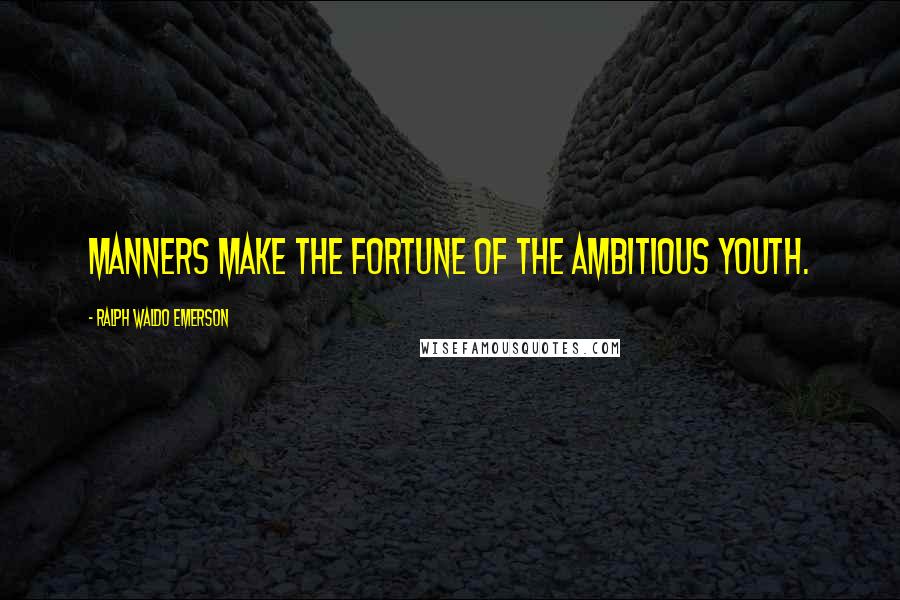 Ralph Waldo Emerson Quotes: Manners make the fortune of the ambitious youth.