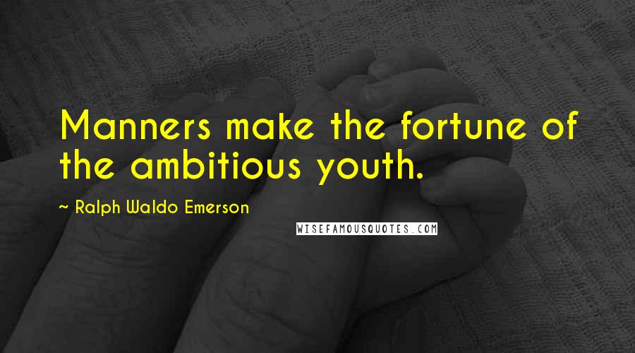 Ralph Waldo Emerson Quotes: Manners make the fortune of the ambitious youth.