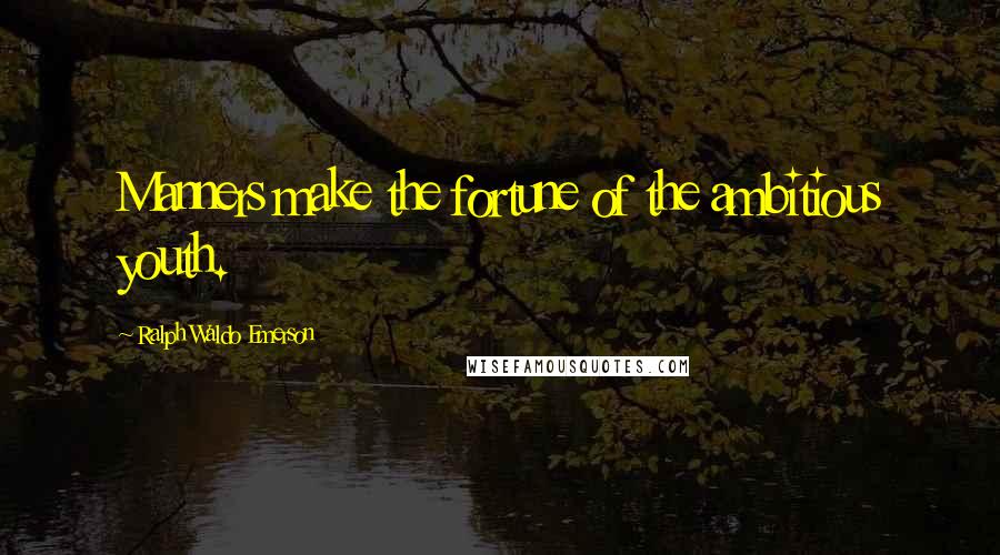 Ralph Waldo Emerson Quotes: Manners make the fortune of the ambitious youth.