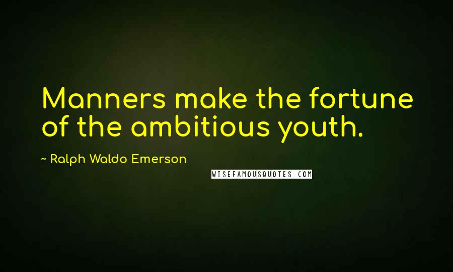 Ralph Waldo Emerson Quotes: Manners make the fortune of the ambitious youth.