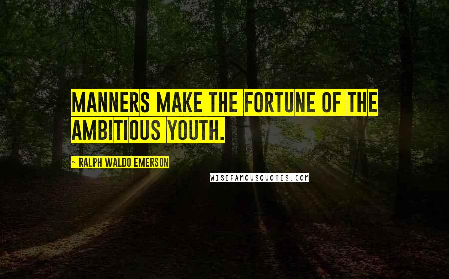 Ralph Waldo Emerson Quotes: Manners make the fortune of the ambitious youth.