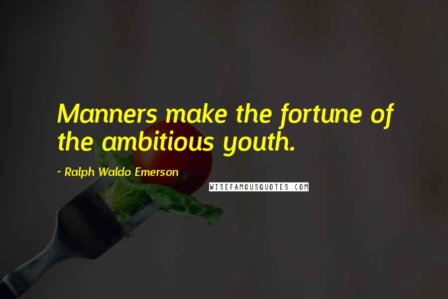 Ralph Waldo Emerson Quotes: Manners make the fortune of the ambitious youth.