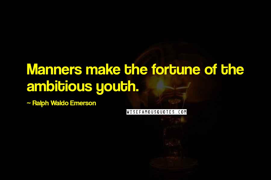 Ralph Waldo Emerson Quotes: Manners make the fortune of the ambitious youth.