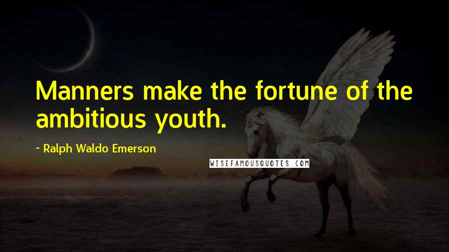 Ralph Waldo Emerson Quotes: Manners make the fortune of the ambitious youth.