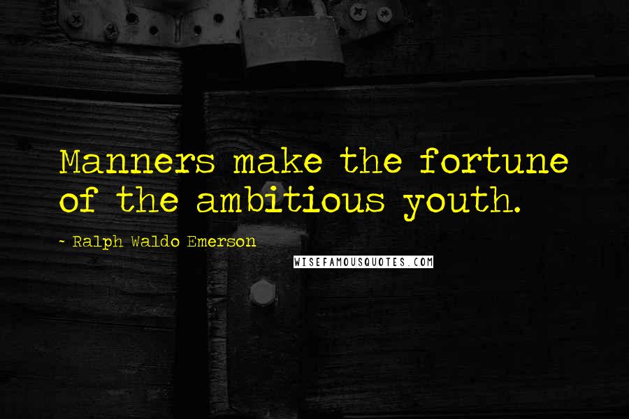 Ralph Waldo Emerson Quotes: Manners make the fortune of the ambitious youth.