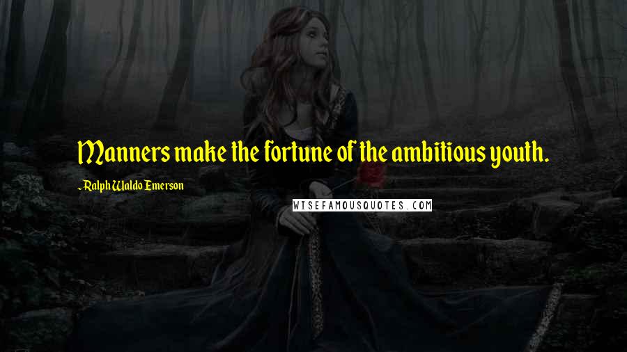 Ralph Waldo Emerson Quotes: Manners make the fortune of the ambitious youth.