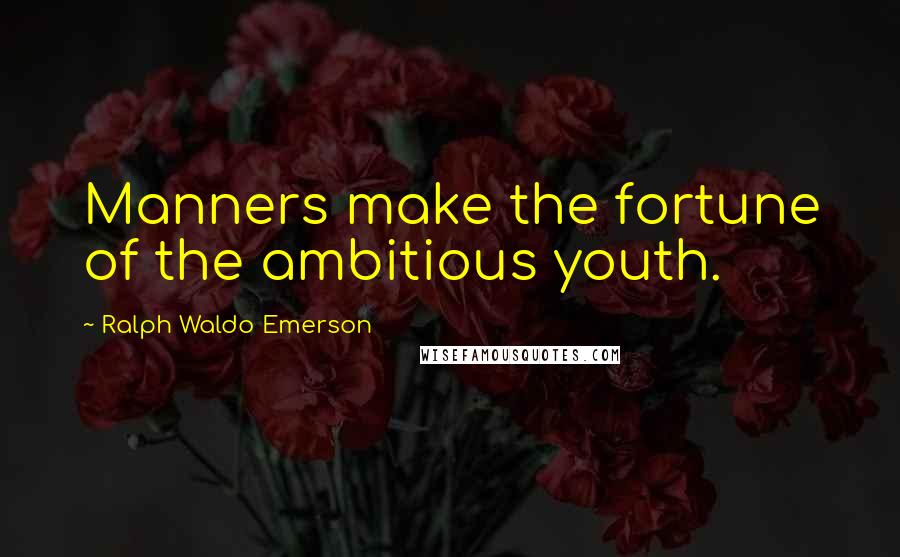 Ralph Waldo Emerson Quotes: Manners make the fortune of the ambitious youth.