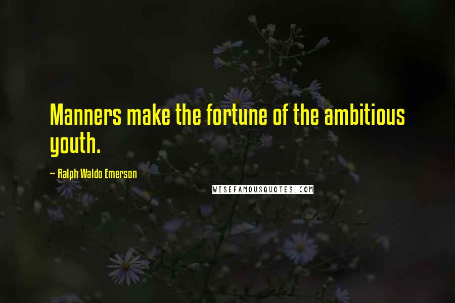 Ralph Waldo Emerson Quotes: Manners make the fortune of the ambitious youth.