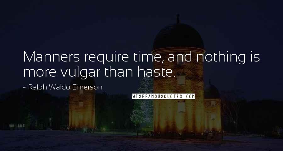 Ralph Waldo Emerson Quotes: Manners require time, and nothing is more vulgar than haste.