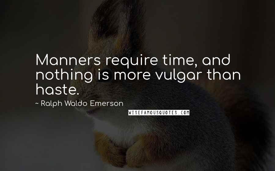 Ralph Waldo Emerson Quotes: Manners require time, and nothing is more vulgar than haste.