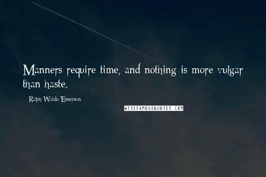 Ralph Waldo Emerson Quotes: Manners require time, and nothing is more vulgar than haste.