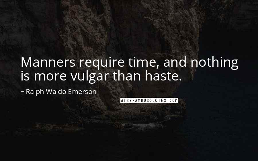 Ralph Waldo Emerson Quotes: Manners require time, and nothing is more vulgar than haste.