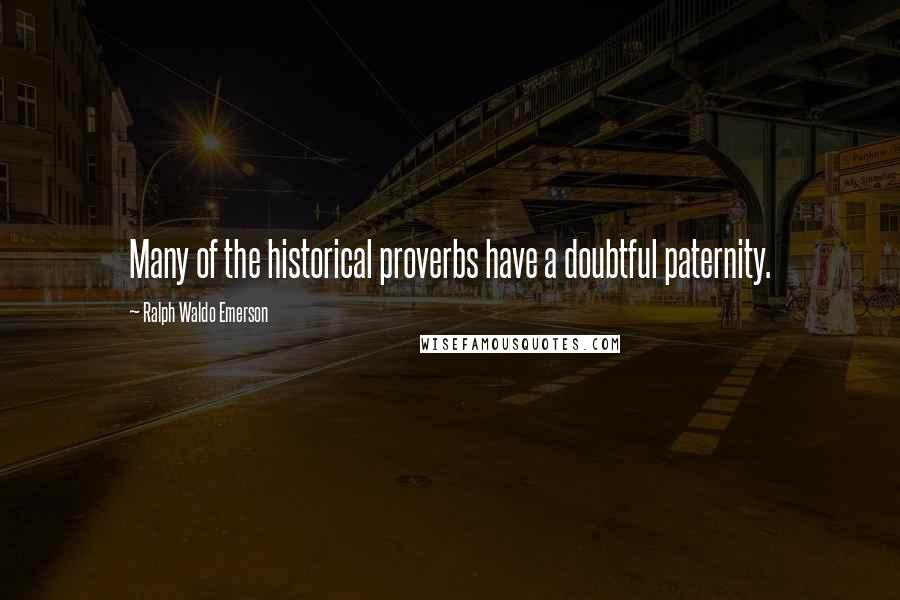 Ralph Waldo Emerson Quotes: Many of the historical proverbs have a doubtful paternity.