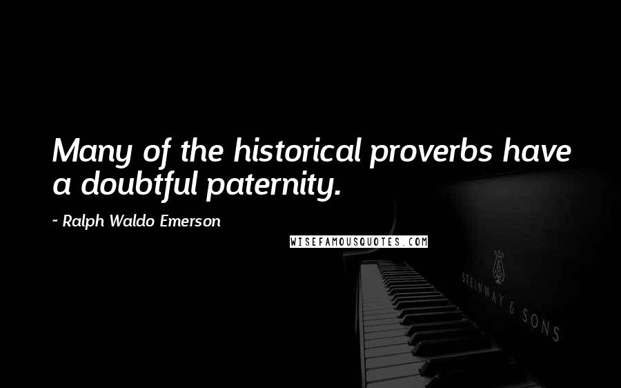 Ralph Waldo Emerson Quotes: Many of the historical proverbs have a doubtful paternity.