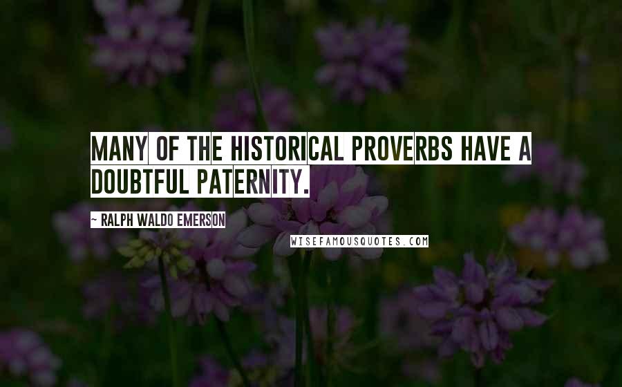 Ralph Waldo Emerson Quotes: Many of the historical proverbs have a doubtful paternity.