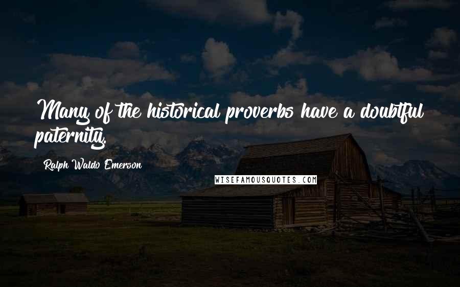 Ralph Waldo Emerson Quotes: Many of the historical proverbs have a doubtful paternity.