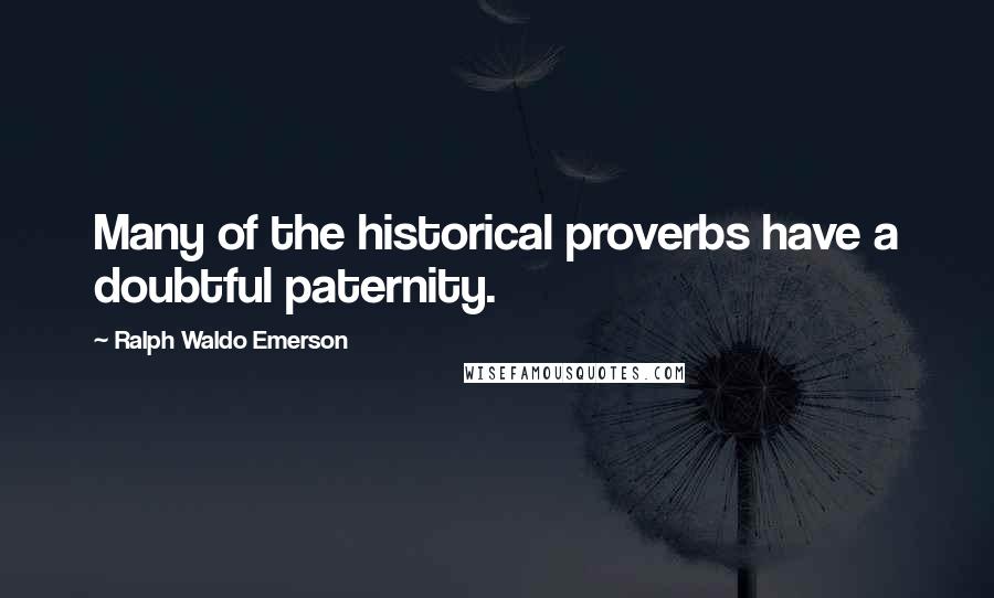 Ralph Waldo Emerson Quotes: Many of the historical proverbs have a doubtful paternity.