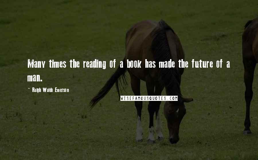 Ralph Waldo Emerson Quotes: Many times the reading of a book has made the future of a man.