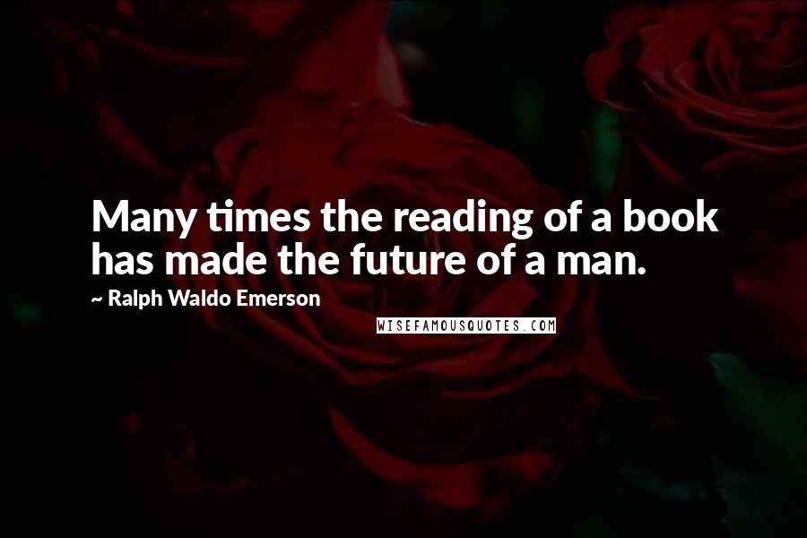 Ralph Waldo Emerson Quotes: Many times the reading of a book has made the future of a man.