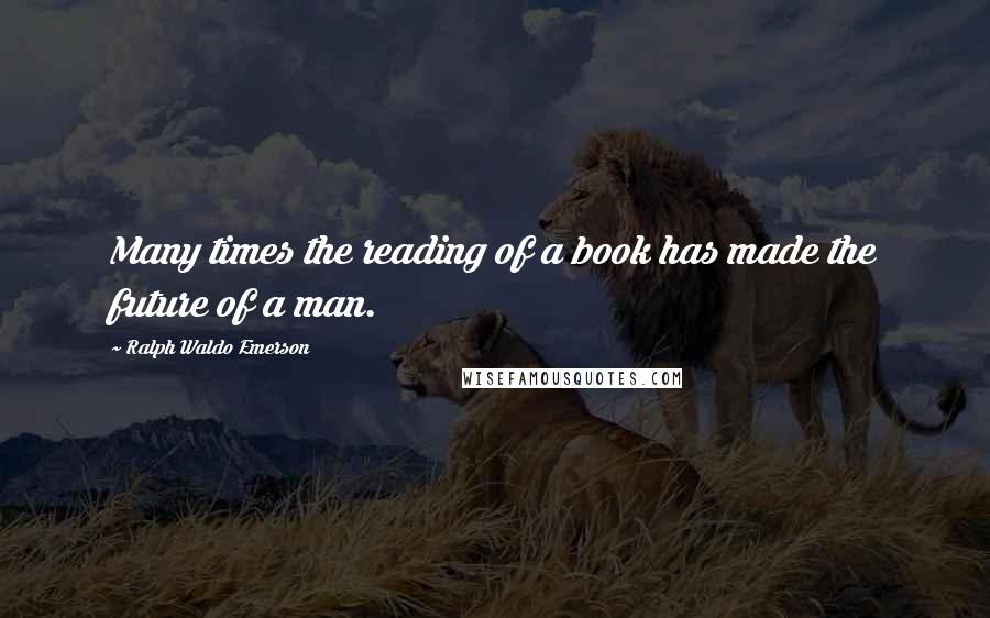 Ralph Waldo Emerson Quotes: Many times the reading of a book has made the future of a man.