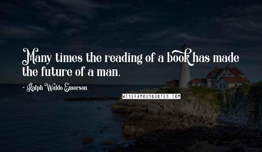 Ralph Waldo Emerson Quotes: Many times the reading of a book has made the future of a man.