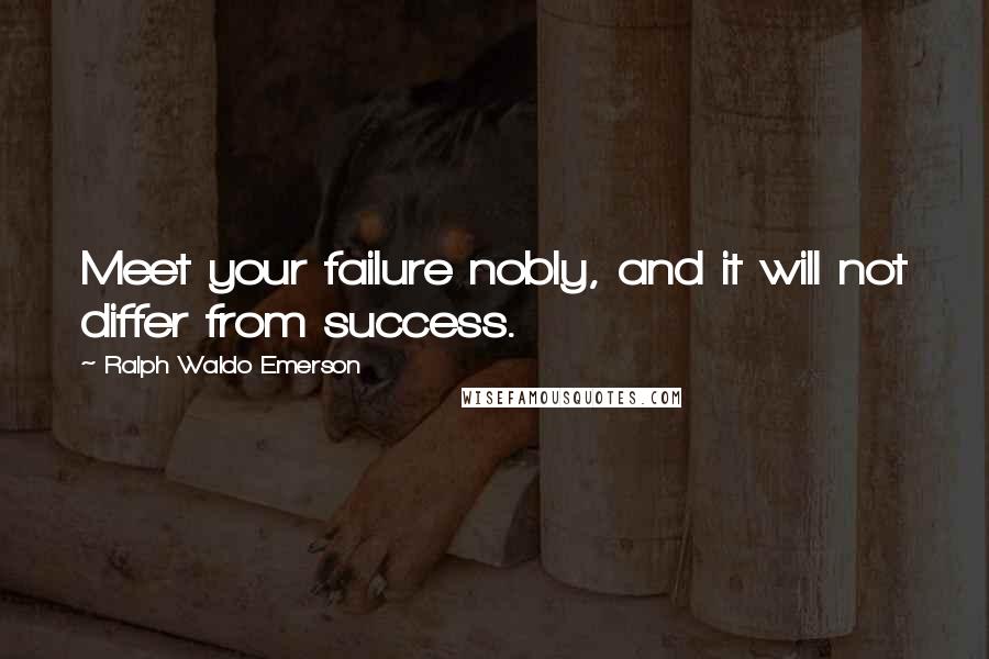 Ralph Waldo Emerson Quotes: Meet your failure nobly, and it will not differ from success.