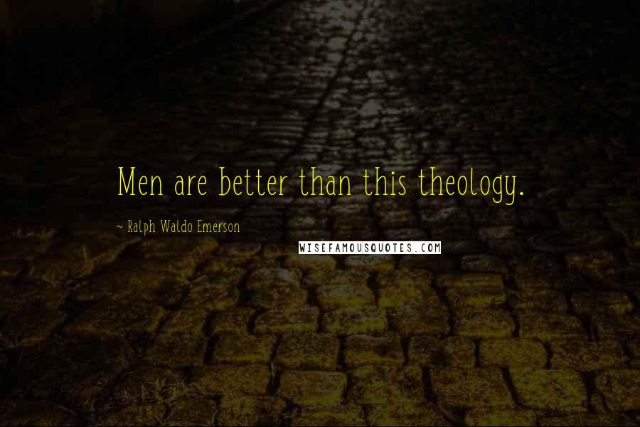 Ralph Waldo Emerson Quotes: Men are better than this theology.