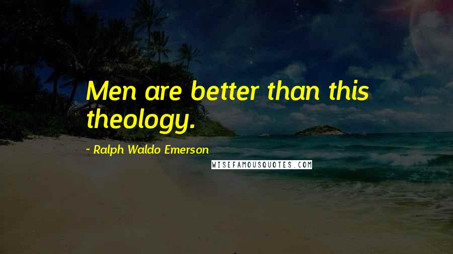 Ralph Waldo Emerson Quotes: Men are better than this theology.