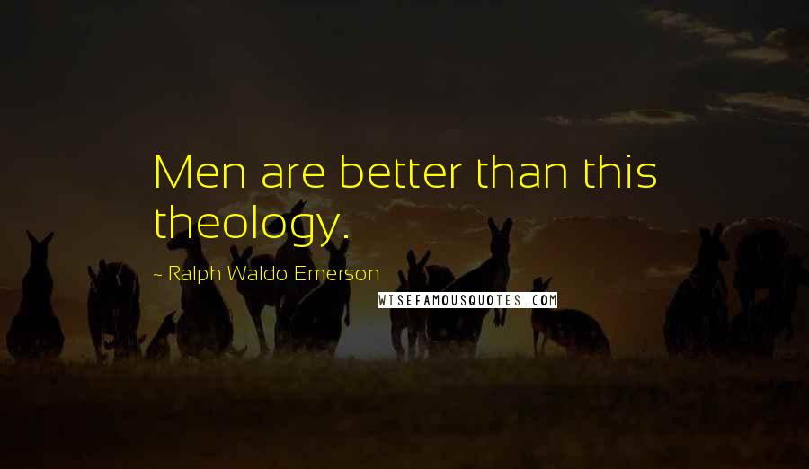 Ralph Waldo Emerson Quotes: Men are better than this theology.