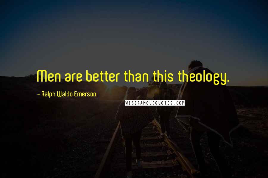 Ralph Waldo Emerson Quotes: Men are better than this theology.