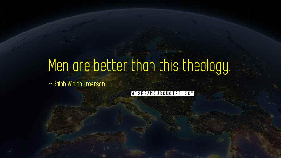 Ralph Waldo Emerson Quotes: Men are better than this theology.