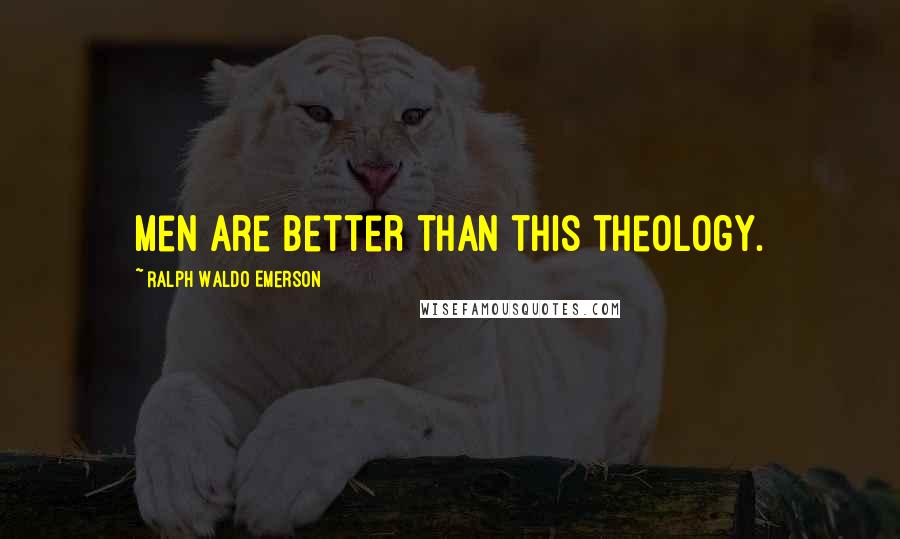 Ralph Waldo Emerson Quotes: Men are better than this theology.