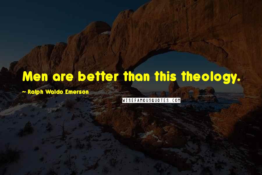 Ralph Waldo Emerson Quotes: Men are better than this theology.