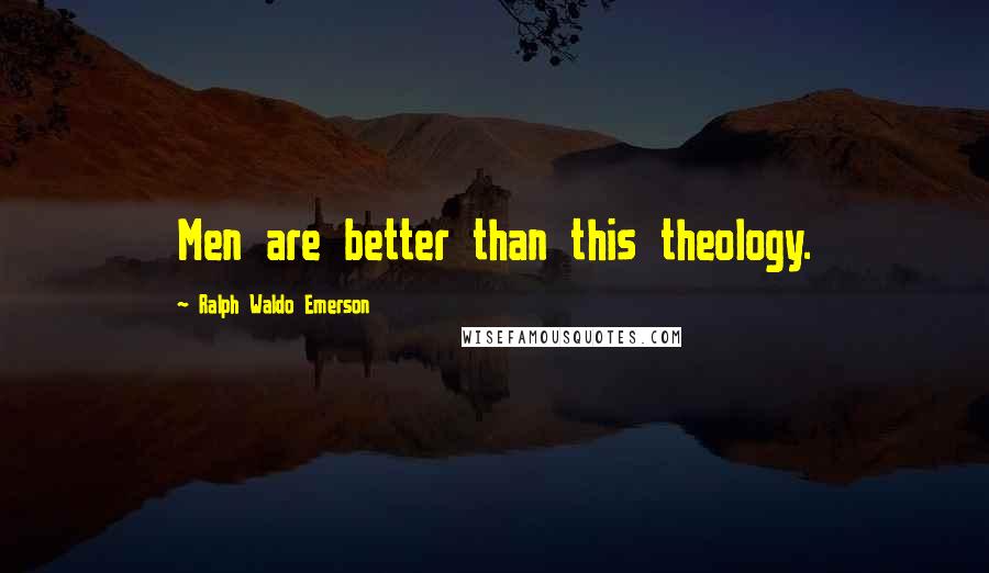 Ralph Waldo Emerson Quotes: Men are better than this theology.