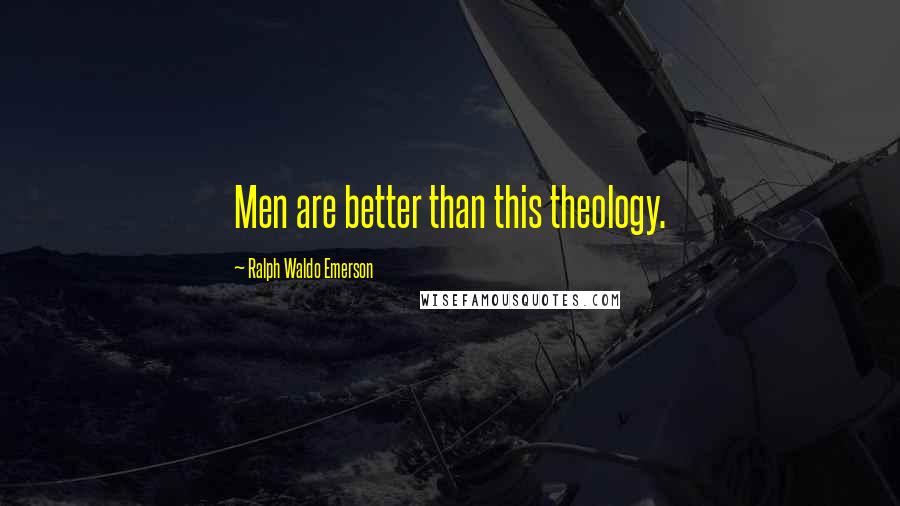 Ralph Waldo Emerson Quotes: Men are better than this theology.