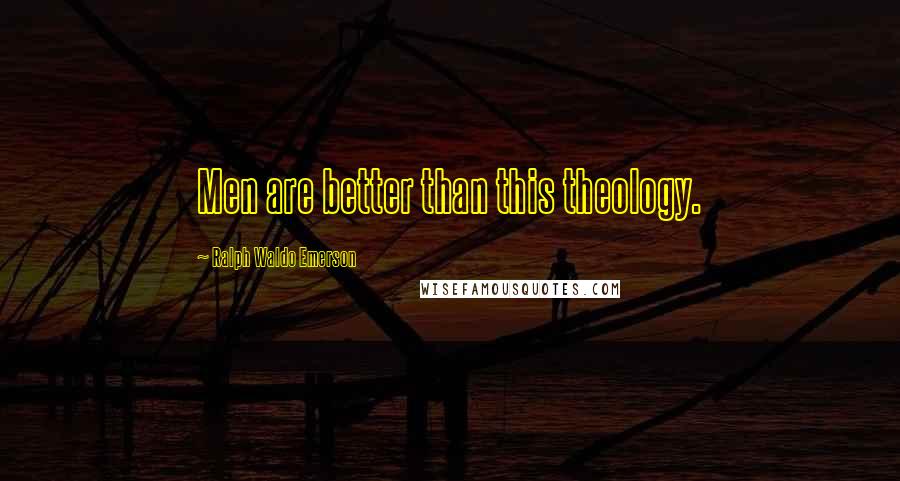 Ralph Waldo Emerson Quotes: Men are better than this theology.