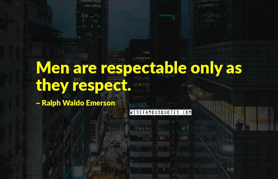 Ralph Waldo Emerson Quotes: Men are respectable only as they respect.