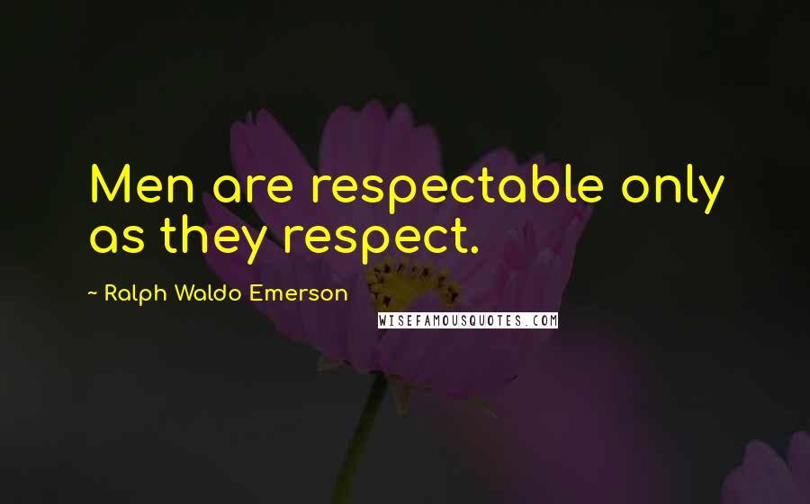 Ralph Waldo Emerson Quotes: Men are respectable only as they respect.