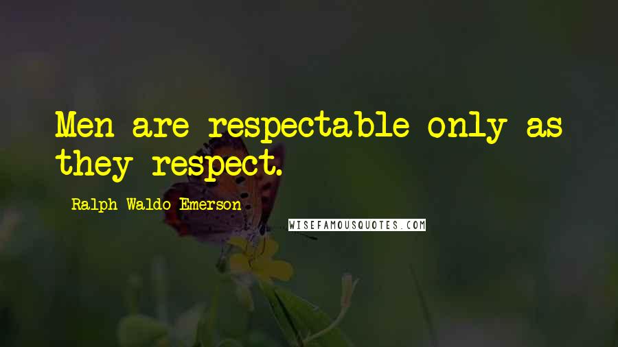 Ralph Waldo Emerson Quotes: Men are respectable only as they respect.