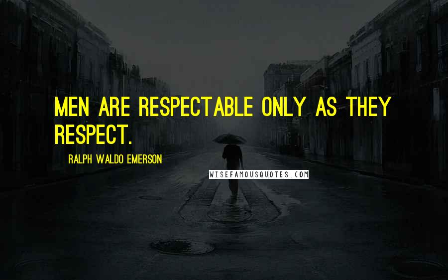 Ralph Waldo Emerson Quotes: Men are respectable only as they respect.